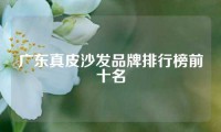 广东真皮沙发品牌排行榜前十名